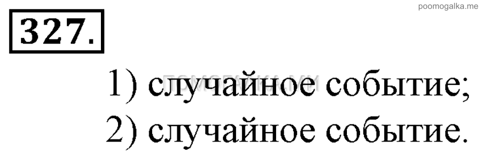 Глава 5. Случайные события. §22. События. Номер №327 — решение 1